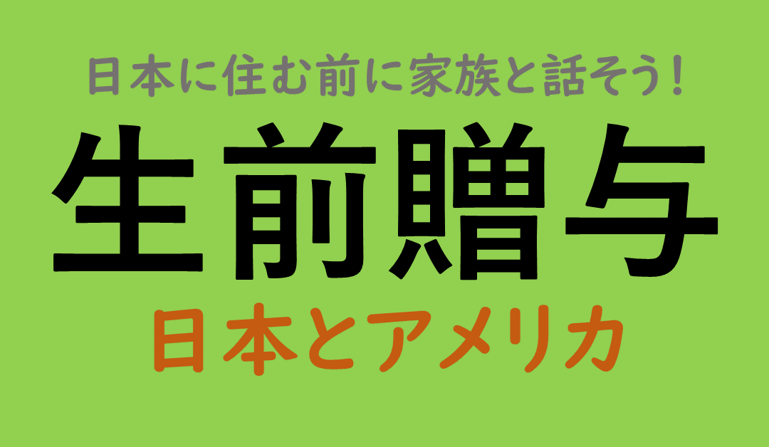 日本に住む前に家族と話そう！生前贈与‐日本とアメリカ