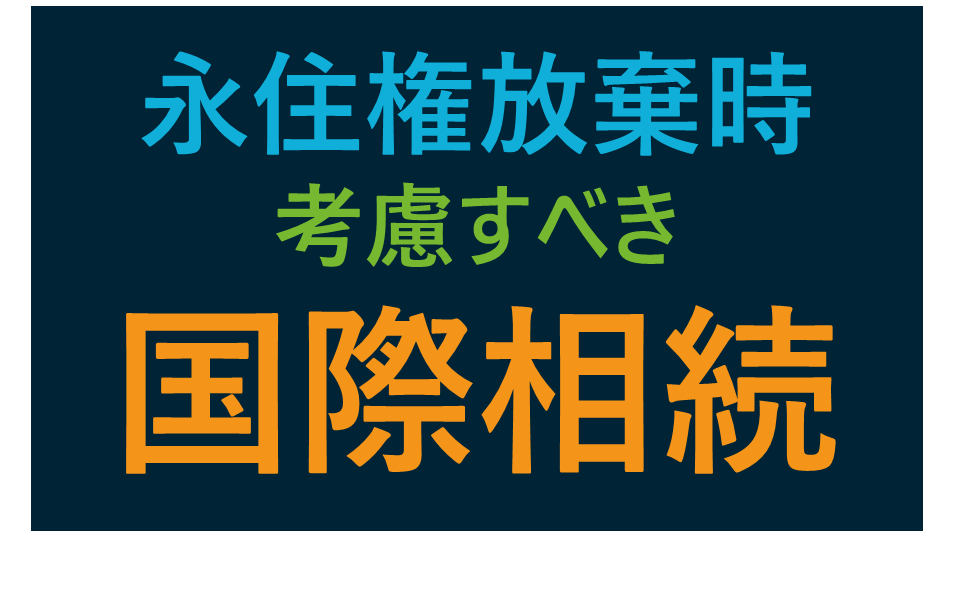 永住権放棄時に考慮すべき国際相続のポイント